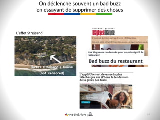 On  déclenche  souvent  un  bad  buzz    
en  essayant  de  supprimer  des  choses  
64  
L’eﬀet	
  Streisand	
  
 