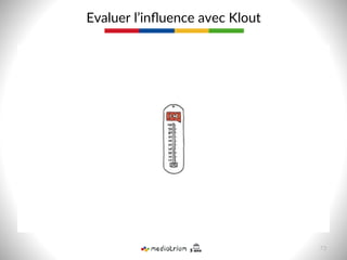 Evaluer  l’inﬂuence  avec  Klout  
73  
 
