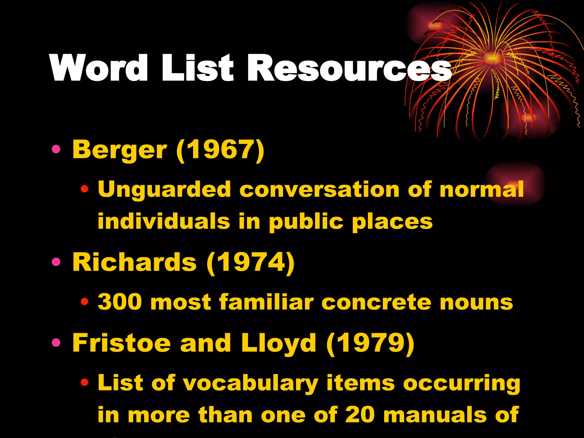 Word List Resources Berger (1967) Unguarded conversation of normal individuals in public places Richards (1974) 300 most familiar concrete nouns Fristoe and Lloyd (1979) List of vocabulary items occurring in more than one of 20 manuals of signs. 
