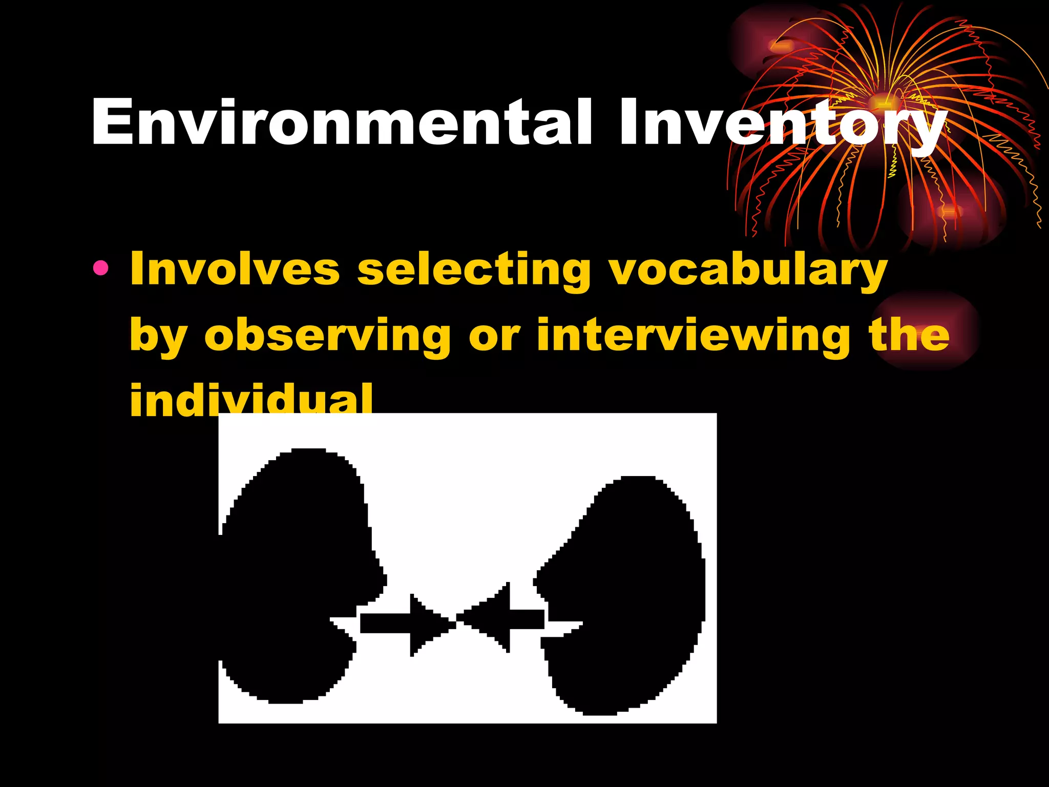 Environmental Inventory Involves selecting vocabulary by observing or interviewing the individual 