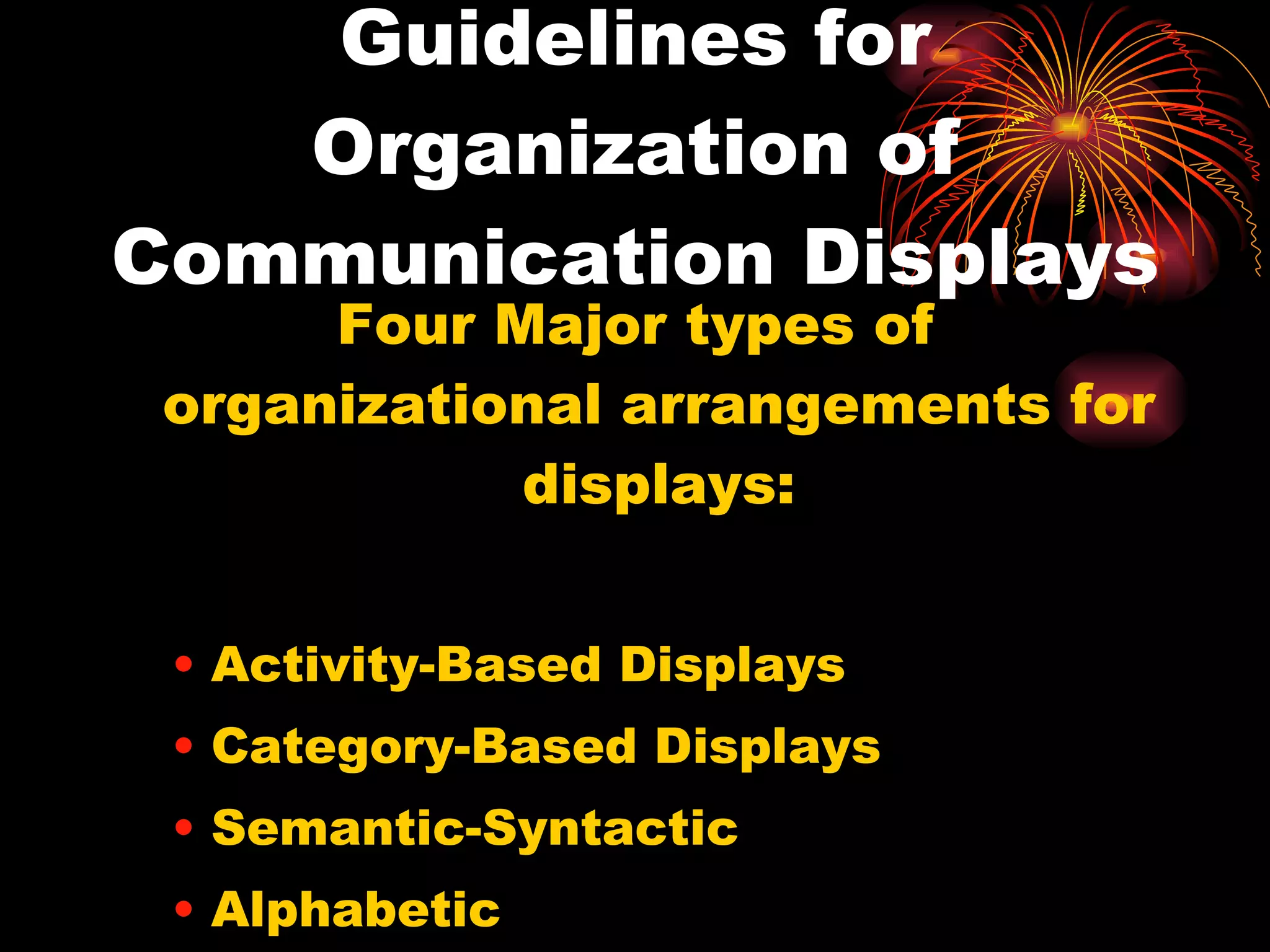 Guidelines for Organization of Communication Displays Four Major types of organizational arrangements for displays: Activity-Based Displays Category-Based Displays Semantic-Syntactic  Alphabetic 