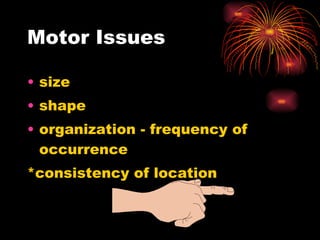 Motor Issues size shape organization - frequency of occurrence *consistency of location 