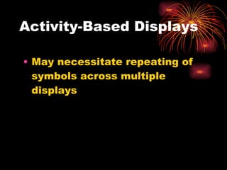 Activity-Based Displays May necessitate repeating of symbols across multiple displays 