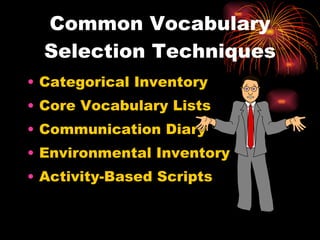 Common Vocabulary Selection Techniques Categorical Inventory Core Vocabulary Lists Communication Diary Environmental Inventory Activity-Based Scripts 