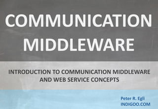 © Peter R. Egli 2015
1/17
Rev. 1.80
Introduction to Middleware and Web Services indigoo.com
Peter R. Egli
INDIGOO.COM
INTRODUCTION TO COMMUNICATION MIDDLEWARE
AND WEB SERVICE CONCEPTS
MIDDLEWARE
COMMUNICATION
 