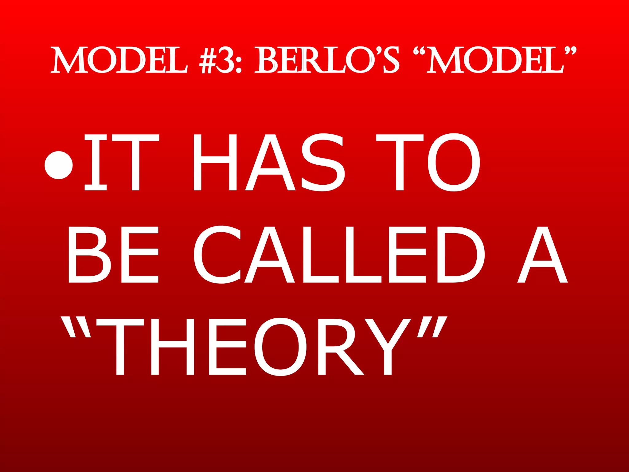MODEL #3: BERLO’S “MODEL” IT HAS TO BE CALLED A “THEORY” 