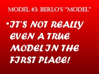 MODEL #3: BERLO’S “MODEL” IT’S NOT REALLY EVEN A TRUE MODEL IN THE FIRST PLACE! 