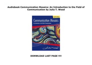 Audiobook Communication Mosaics: An Introduction to the Field of
Communication by Julia T. Wood
DONWLOAD LAST PAGE !!!!
Communication Mosaics: An Introduction to the Field of Communication By : Julia T. Wood
 