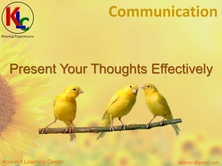 klcenter@gmail.comKoncept Learning Center
Sharing Experiences
Communication
Present Your Thoughts Effectively
 