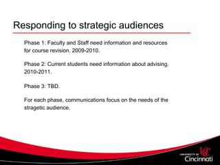 Responding to strategic audiences Phase 1: Faculty and Staff need information and resources for course revision. 2009-2010. Phase 2: Current students need information about advising. 2010-2011.  Phase 3: TBD.   For each phase, communications focus on the needs of the stragetic audience.  