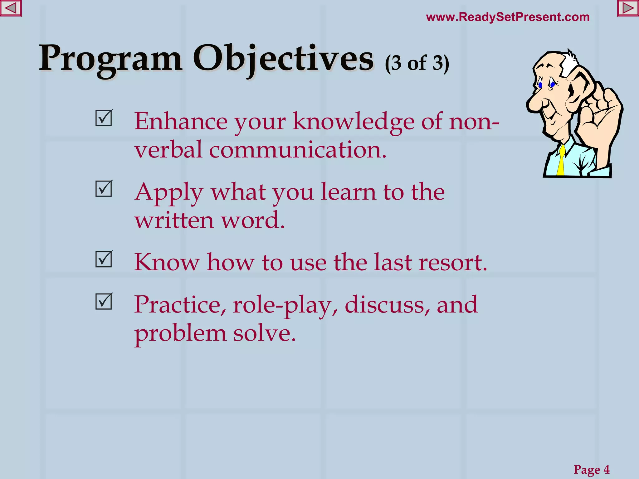 Enhance your knowledge of non-verbal communication. Apply what you learn to the written word. Know how to use the last resort. Practice, role-play, discuss, and problem solve. Program Objectives  (3 of 3) 