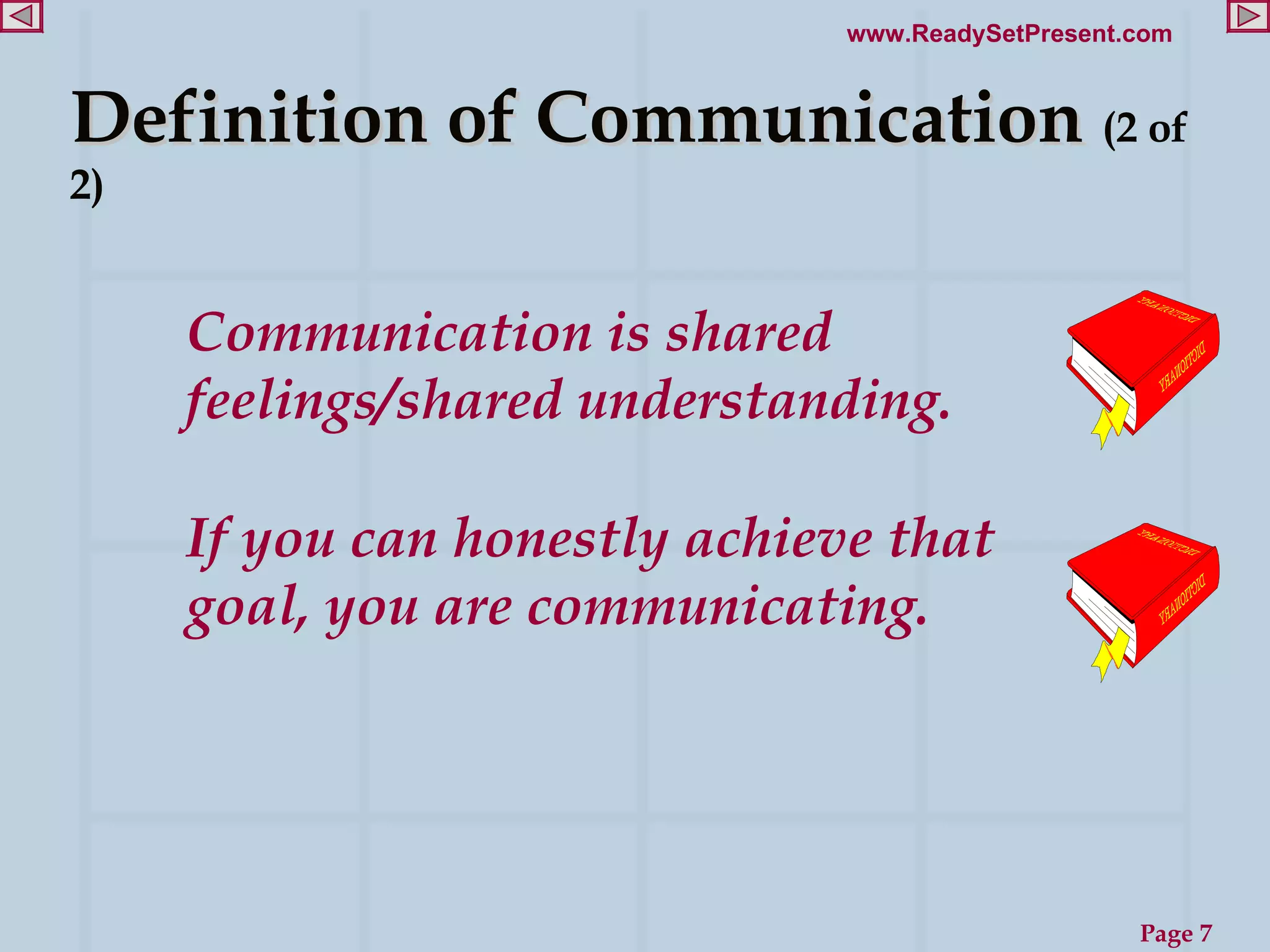 Definition of Communication  (2 of 2) Communication is shared feelings/shared understanding.  If you can honestly achieve that goal, you are communicating. 