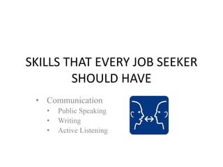 SKILLS THAT EVERY JOB SEEKER
SHOULD HAVE
• Communication
• Public Speaking
• Writing
• Active Listening
 