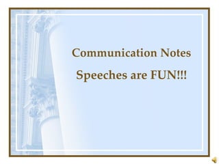 Communication Notes Speeches are FUN!!! 