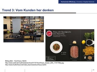Hochschule Offenburg University of Applied Sciences
Trend 3: Vom Kunden her denken
29
Bildquellen: Kochhaus, Berlin
http://www.welt.de/multimedia/archive/01191/kochhaus_teaser_DW_1191799p.jpg,
http://www.foolforfood.de/index.php/news/kochhaus-berlin
 