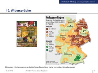 Hochschule Offenburg University of Applied Sciences
10. Widersprüche
04.07.2013 Prof. Dr. Thomas Breyer-Mayländer 37
Bildquellen: http://www.spirofrog.de/blog/bilder/Deutschland_Karte_Immobilien_Bevoelkerung.jpg
 