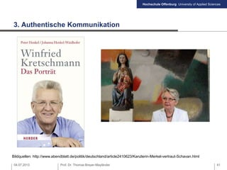 Hochschule Offenburg University of Applied Sciences
3. Authentische Kommunikation
04.07.2013 Prof. Dr. Thomas Breyer-Mayländer 41
Bildquellen: http://www.abendblatt.de/politik/deutschland/article2410623/Kanzlerin-Merkel-vertraut-Schavan.html
 