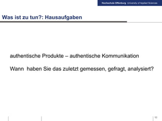 Hochschule Offenburg University of Applied Sciences
Was ist zu tun?: Hausaufgaben
52
authentische Produkte – authentische Kommunikation
Wann haben Sie das zuletzt gemessen, gefragt, analysiert?
 