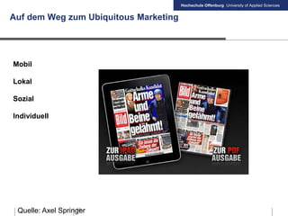 Hochschule Offenburg University of Applied Sciences
55
Auf dem Weg zum Ubiquitous Marketing
Quelle: Axel Springer
Mobil
Lokal
Sozial
Individuell
 
