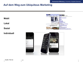 Hochschule Offenburg University of Applied Sciences
56
Auf dem Weg zum Ubiquitous Marketing
Quelle: FAZ.net
Mobil
Lokal
Sozial
Individuell
 