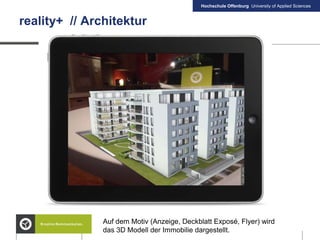 Hochschule Offenburg University of Applied Sciences
reality+ // Architektur
Auf dem Motiv (Anzeige, Deckblatt Exposé, Flyer) wird
das 3D Modell der Immobilie dargestellt.
 