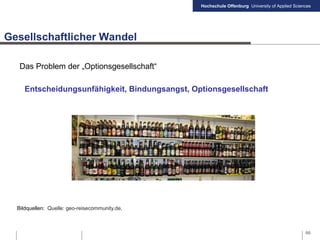 Hochschule Offenburg University of Applied Sciences
Gesellschaftlicher Wandel
66
Bildquellen: Quelle: geo-reisecommunity.de,
Das Problem der „Optionsgesellschaft“
Entscheidungsunfähigkeit, Bindungsangst, Optionsgesellschaft
 