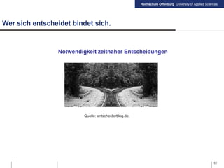 Hochschule Offenburg University of Applied Sciences
67
Wer sich entscheidet bindet sich.
Quelle: entscheiderblog.de,
Notwendigkeit zeitnaher Entscheidungen
 