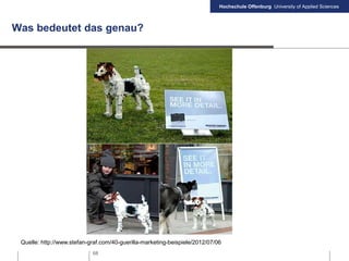 Hochschule Offenburg University of Applied Sciences
68
Was bedeutet das genau?
Quelle: http://www.stefan-graf.com/40-guerilla-marketing-beispiele/2012/07/06
 