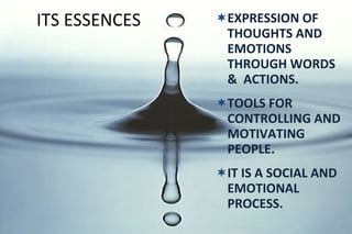 ITS ESSENCES EXPRESSION OF THOUGHTS AND EMOTIONS THROUGH WORDS &  ACTIONS. TOOLS FOR CONTROLLING AND MOTIVATING PEOPLE. IT IS A SOCIAL AND EMOTIONAL PROCESS. 
