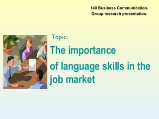 Wendy, Sandy,  The importance  of language skills in the job market 140 Business Communication. Group research presentation. Topic:   