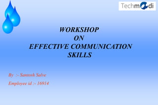 WORKSHOP
                     ON
          EFFECTIVE COMMUNICATION
                   SKILLS

By :- Santosh Salve
Employee id :- 16914
 