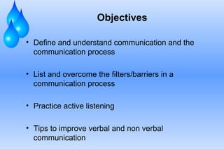 Objectives
• Define and understand communication and the
communication process
• List and overcome the filters/barriers in...