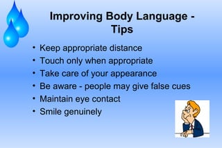 Improving Body Language -
Tips
• Keep appropriate distance
• Touch only when appropriate
• Take care of your appearance
• ...