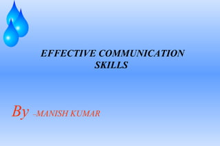 EFFECTIVE COMMUNICATION
SKILLS

By

–MANISH

KUMAR

 