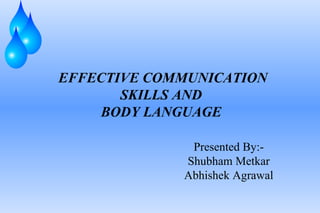 EFFECTIVE COMMUNICATION
SKILLS AND
BODY LANGUAGE
Presented By:Shubham Metkar
Abhishek Agrawal

 