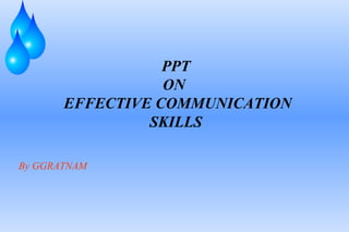 PPT
ON
EFFECTIVE COMMUNICATION
SKILLS
By GGRATNAM
 