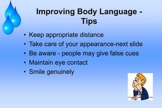 Improving Body Language -
Tips
• Keep appropriate distance
• Take care of your appearance-next slide
• Be aware - people may give false cues
• Maintain eye contact
• Smile genuinely
 