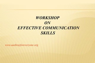 WORKSHOP
ON
EFFECTIVE COMMUNICATION
SKILLS
www.aashrayforeveryone.org
 