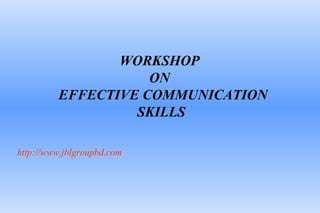 WORKSHOP
ON
EFFECTIVE COMMUNICATION
SKILLS
http://www.jblgroupbd.com
 