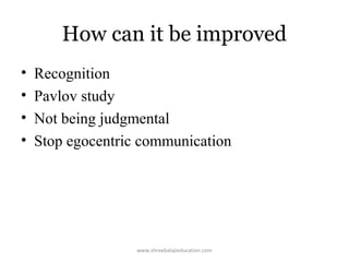 How can it be improved
•
•
•
•

Recognition
Pavlov study
Not being judgmental
Stop egocentric communication

www.shreebalajieducation.com

 