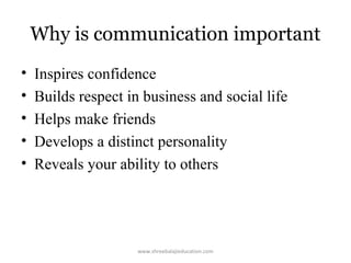 Why is communication important
•
•
•
•
•

Inspires confidence
Builds respect in business and social life
Helps make friends
Develops a distinct personality
Reveals your ability to others

www.shreebalajieducation.com

 
