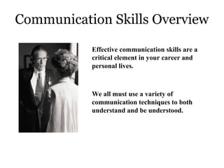 Communication Skills Overview
Effective communication skills are a
critical element in your career and
personal lives.

We all must use a variety of
communication techniques to both
understand and be understood.

 