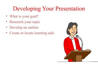 Developing Your Presentation
•
•
•
•

What is your goal?
Research your topic
Develop an outline
Create or locate learning aids

 