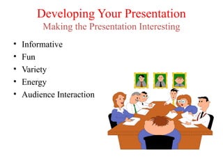 Developing Your Presentation
Making the Presentation Interesting
•
•
•
•
•

Informative
Fun
Variety
Energy
Audience Interaction

 