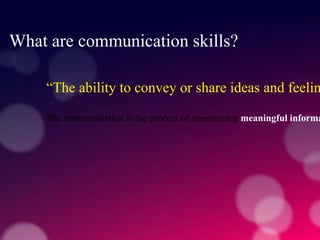 What are communication skills?W
“The ability to convey or share ideas and feelin
The communication is the process of transmitting meaningful informa
 