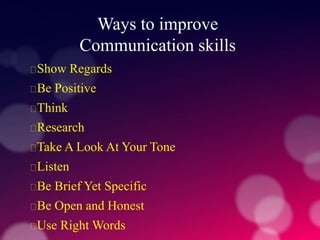 Ways to improve
Communication skills
Show Regards
Be Positive
Think
Research
Take A Look At Your Tone
Listen
Be Brief Yet Specific
Be Open and Honest
Use Right Words
 
