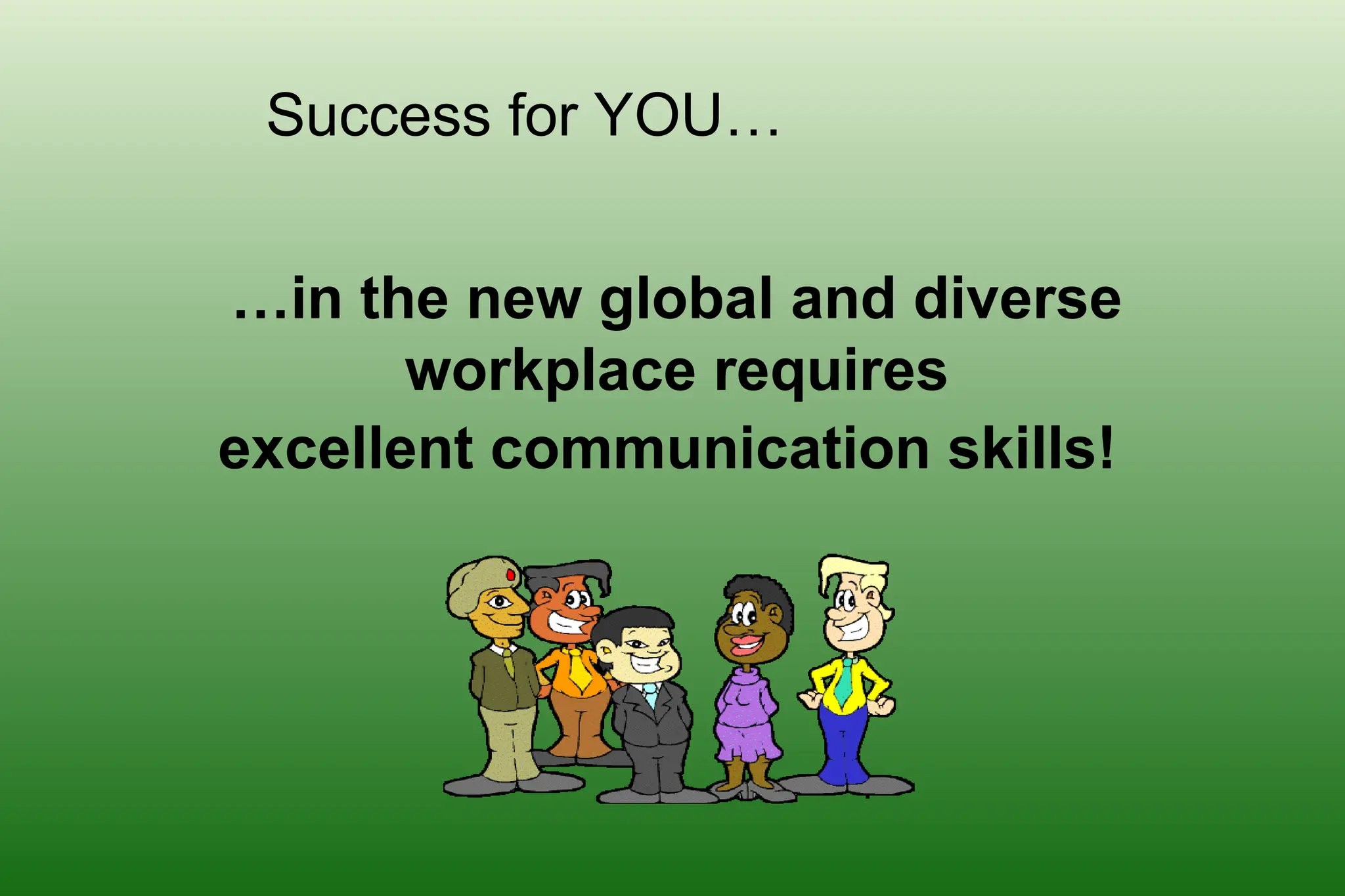 …in the new global and diverse
workplace requires
excellent communication skills!
Success for YOU…
 
