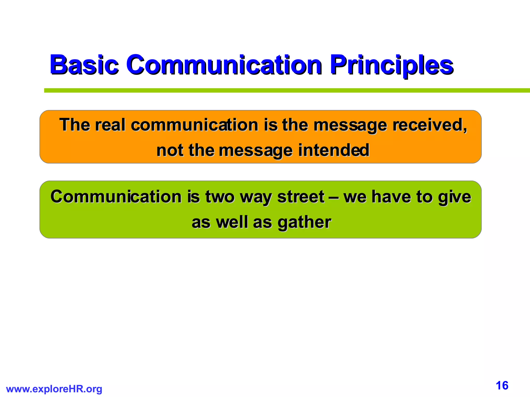 The real communication is the message received, not the message intended Communication is two way street – we have to give as well as gather Basic Communication Principles 