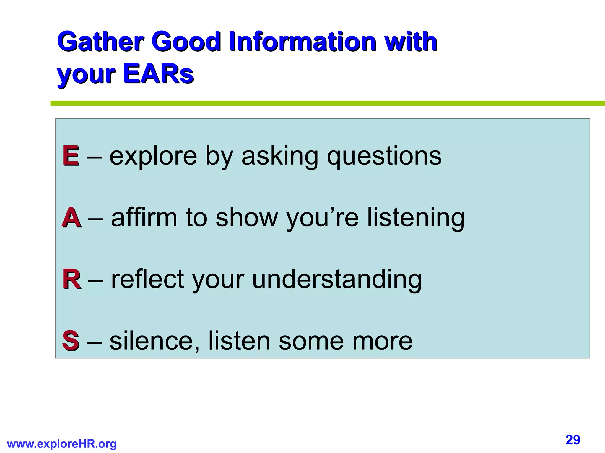 Gather Good Information with your EARs E  – explore by asking questions A  – affirm to show you’re listening R  – reflect your understanding S  – silence, listen some more 