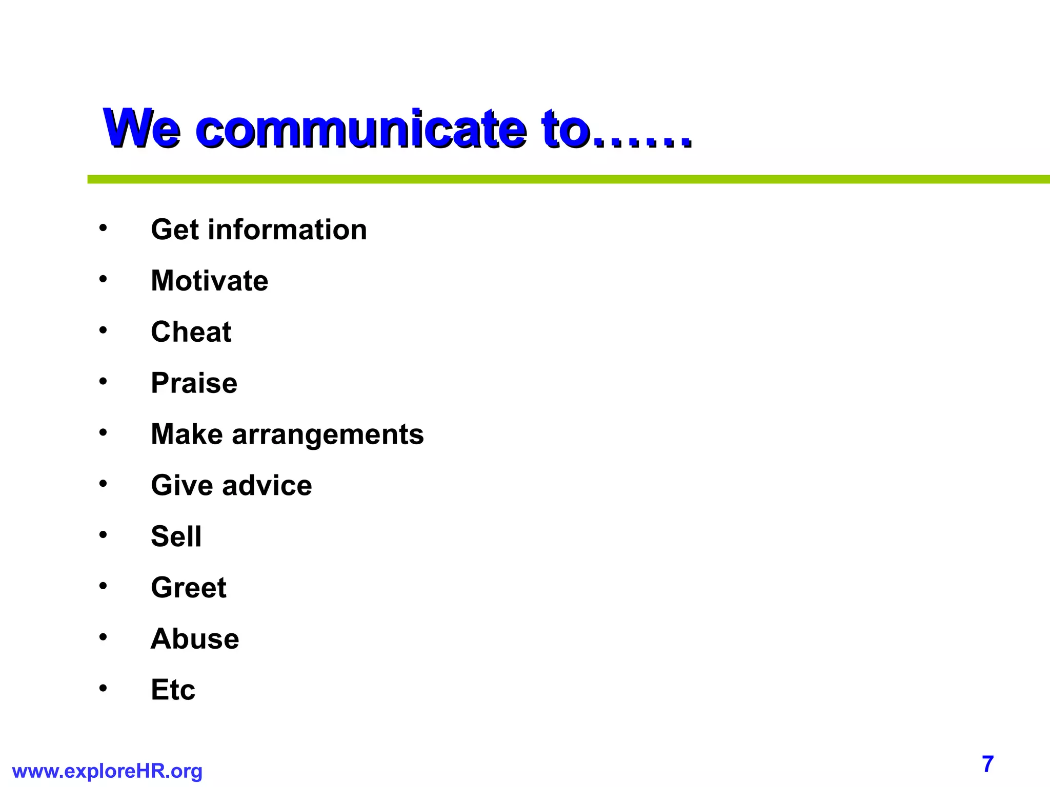 We communicate to…… Get information Motivate Cheat Praise Make arrangements Give advice Sell Greet Abuse Etc 